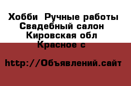 Хобби. Ручные работы Свадебный салон. Кировская обл.,Красное с.